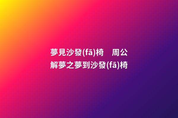 夢見沙發(fā)椅　周公解夢之夢到沙發(fā)椅